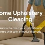 Home Upholstery Cleaning Guide – Easy & Safe Methods